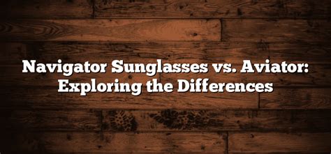 Navigator Sunglasses vs. Aviator: Exploring the Differences.